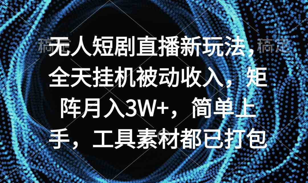 （9144期）无人短剧直播新玩法，全天挂机被动收入，矩阵月入3W+，简单上手，工具素…-专业网站源码、源码下载、源码交易、php源码服务平台-游侠网