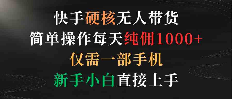 （9475期）快手硬核无人带货，简单操作每天纯佣1000+,仅需一部手机，新手小白直接上手-专业网站源码、源码下载、源码交易、php源码服务平台-游侠网