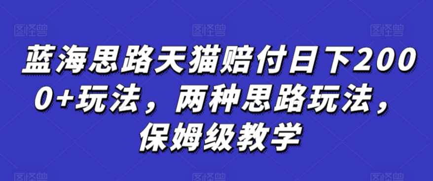 蓝海思路天猫赔付日下2000+玩法，两种思路玩法，保姆级教学【仅揭秘】-专业网站源码、源码下载、源码交易、php源码服务平台-游侠网