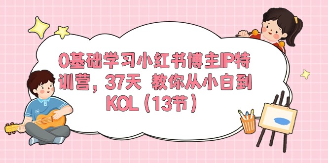 0基础学习小红书博主IP特训营【第5期】，37天教你从小白到KOL（13节）-专业网站源码、源码下载、源码交易、php源码服务平台-游侠网