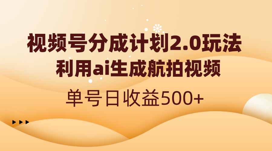 视频号分成计划2.0，利用ai生成航拍视频，单号日收益500+-专业网站源码、源码下载、源码交易、php源码服务平台-游侠网