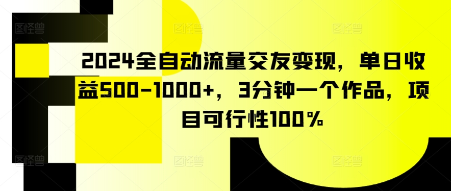 2024全自动流量交友变现，单日收益500-1000+，3分钟一个作品，项目可行性100%-专业网站源码、源码下载、源码交易、php源码服务平台-游侠网