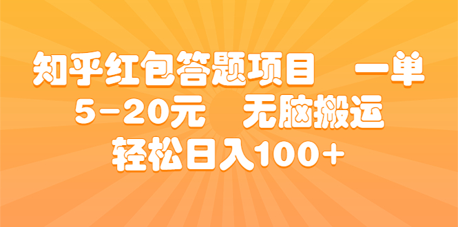 知乎红包答题项目 一单5-20元 无脑搬运 轻松日入100+-专业网站源码、源码下载、源码交易、php源码服务平台-游侠网