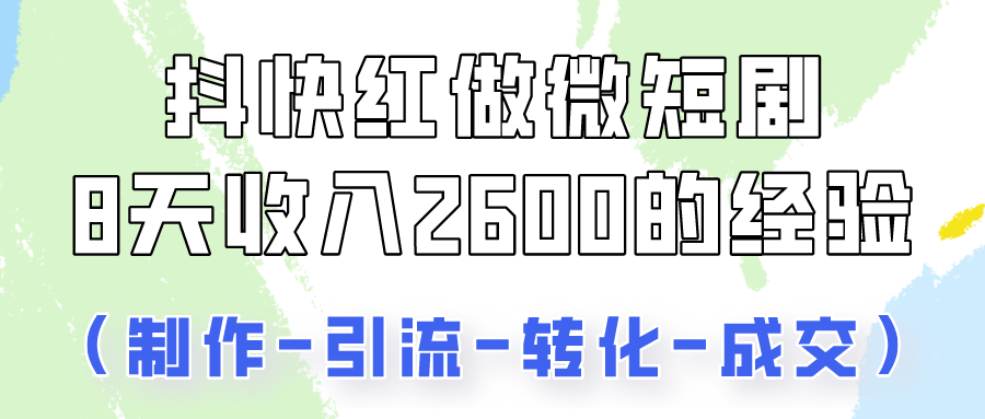 抖快做微短剧，8天收入2600+的实操经验，从前端设置到后期转化手把手教！-专业网站源码、源码下载、源码交易、php源码服务平台-游侠网