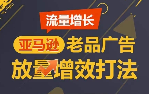 流量增长 亚马逊老品广告放量增效打法，短期内广告销量翻倍-专业网站源码、源码下载、源码交易、php源码服务平台-游侠网