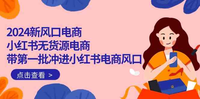 （10129期）2024新风口电商，小红书无货源电商，带第一批冲进小红书电商风口（18节）-专业网站源码、源码下载、源码交易、php源码服务平台-游侠网