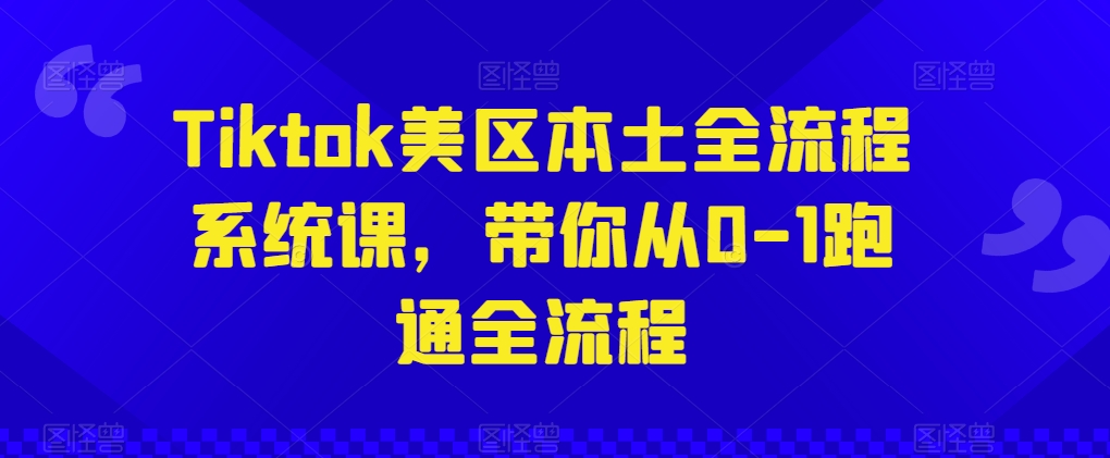 Tiktok美区本土全流程系统课，带你从0-1跑通全流程-专业网站源码、源码下载、源码交易、php源码服务平台-游侠网