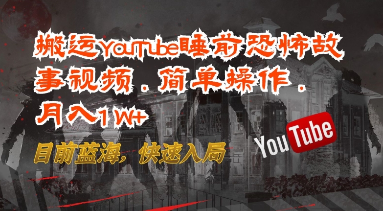 搬运YouTube睡前恐怖故事视频，简单操作，月入1W+，目前蓝海，快速入局-专业网站源码、源码下载、源码交易、php源码服务平台-游侠网