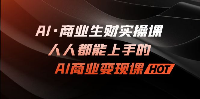 AI·商业生财实操课：人人都能上手的AI·商业变现课-专业网站源码、源码下载、源码交易、php源码服务平台-游侠网