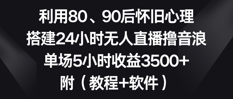 利用80、90后怀旧心理，搭建24小时无人直播撸音浪，单场5小时收益3500+…-专业网站源码、源码下载、源码交易、php源码服务平台-游侠网