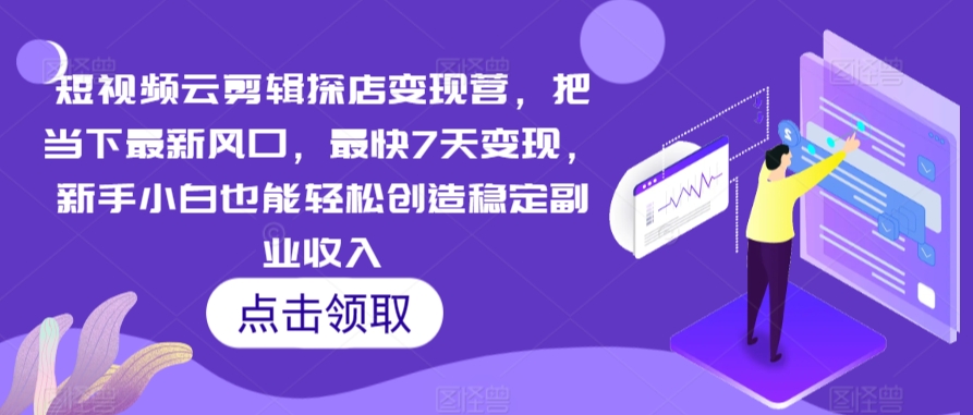 短视频云剪辑探店变现营，把当下最新风口，最快7天变现，新手小白也能轻松创造稳定副业收入-专业网站源码、源码下载、源码交易、php源码服务平台-游侠网