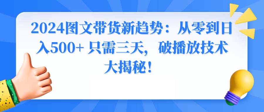 2024图文带货新趋势：从零到日入500+ 只需三天，破播放技术大揭秘！-专业网站源码、源码下载、源码交易、php源码服务平台-游侠网