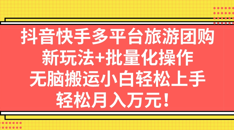 抖音快手多平台旅游团购，新玩法+批量化操作，无脑搬运小白轻松上手，轻…-专业网站源码、源码下载、源码交易、php源码服务平台-游侠网