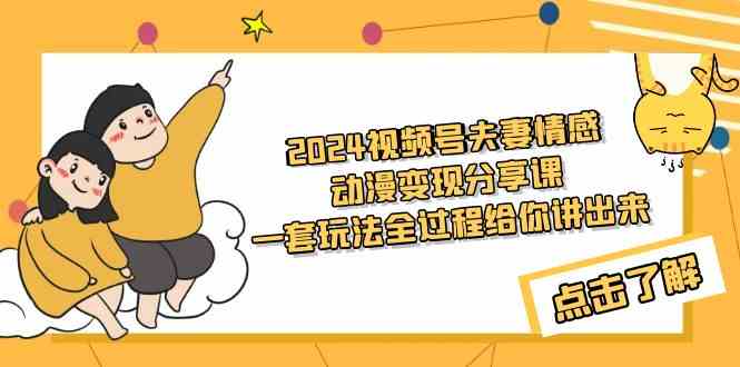 （9265期）2024视频号夫妻情感动漫变现分享课 一套玩法全过程给你讲出来（教程+素材）-专业网站源码、源码下载、源码交易、php源码服务平台-游侠网