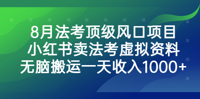 8月法考顶级风口项目，小红书卖法考虚拟资料，无脑搬运一天收入1000+-专业网站源码、源码下载、源码交易、php源码服务平台-游侠网