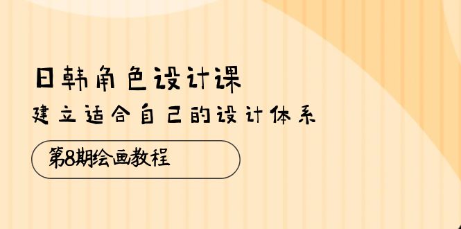 （10641期）日韩 角色设计课：第8期绘画教程，建立适合自己的设计体系（38节课）-专业网站源码、源码下载、源码交易、php源码服务平台-游侠网