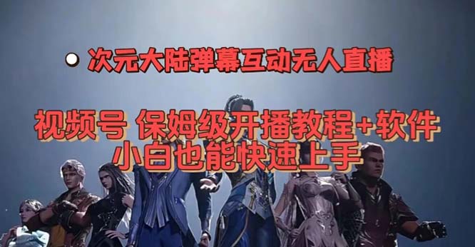 视频号次元大陆弹幕互动无人直播，视频号保姆级开播教程+软件，小白也能-专业网站源码、源码下载、源码交易、php源码服务平台-游侠网