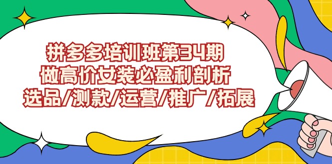 拼多多培训班第34期：做高价女装必盈利剖析 选品/测款/运营/推广/拓展-专业网站源码、源码下载、源码交易、php源码服务平台-游侠网