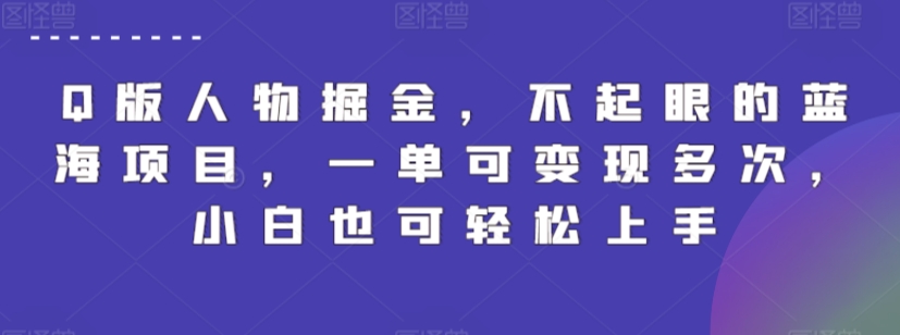 Q版人物掘金，不起眼的蓝海项目，一单可变现多次，小白也可轻松上手-专业网站源码、源码下载、源码交易、php源码服务平台-游侠网