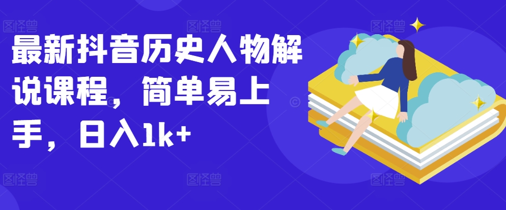 最新抖音历史人物解说课程，简单易上手，日入1k+-专业网站源码、源码下载、源码交易、php源码服务平台-游侠网