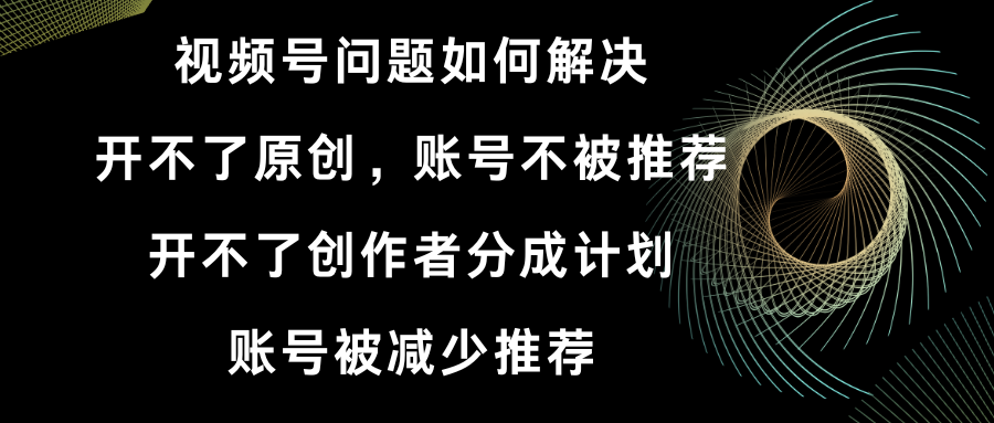 视频号开不了原创和创作者分成计划 账号被减少推荐 账号不被推荐】如何解决-专业网站源码、源码下载、源码交易、php源码服务平台-游侠网