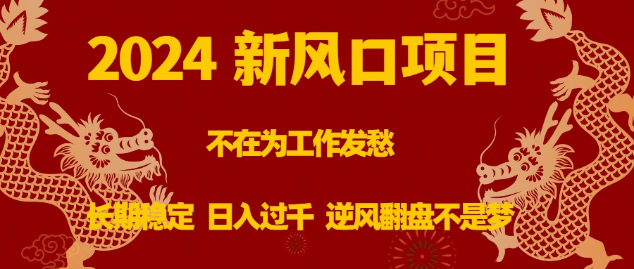 2024新风口项目，不在为工作发愁，长期稳定，日入过千 逆风翻盘不是梦-专业网站源码、源码下载、源码交易、php源码服务平台-游侠网