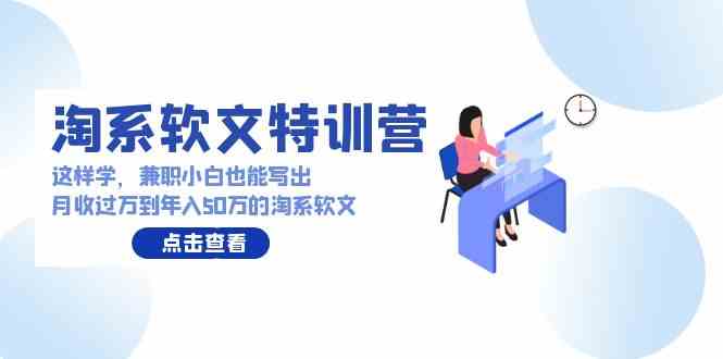 （9588期）淘系软文特训营：这样学，兼职小白也能写出月收过万到年入50万的淘系软文-专业网站源码、源码下载、源码交易、php源码服务平台-游侠网