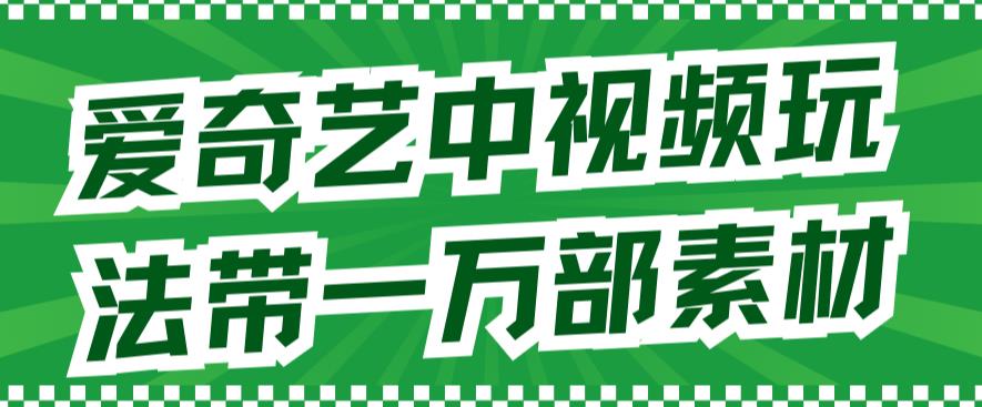 爱奇艺中视频玩法，不用担心版权问题（详情教程+一万部素材）-专业网站源码、源码下载、源码交易、php源码服务平台-游侠网