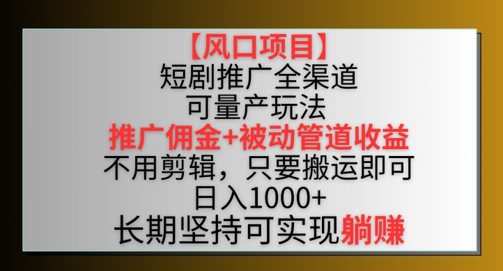 【风口项目】短剧推广全渠道最新双重收益玩法，推广佣金管道收益，不用剪辑，只要搬运即可-专业网站源码、源码下载、源码交易、php源码服务平台-游侠网