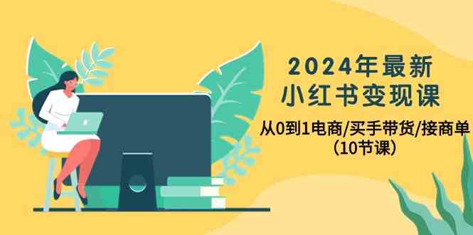 2024年最新小红书变现课，从0到1电商/买手带货/接商单（10节课）-专业网站源码、源码下载、源码交易、php源码服务平台-游侠网