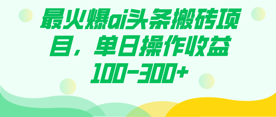 最火爆ai头条搬砖项目，单日操作收益100-300+-专业网站源码、源码下载、源码交易、php源码服务平台-游侠网