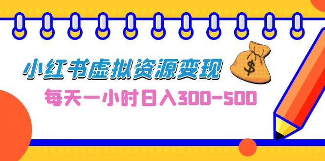 0成本副业项目，每天一小时日入300-500，小红书虚拟资源变现（教程+素材）-专业网站源码、源码下载、源码交易、php源码服务平台-游侠网