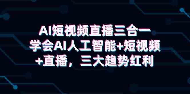 （9669期）AI短视频直播三合一，学会AI人工智能+短视频+直播，三大趋势红利-专业网站源码、源码下载、源码交易、php源码服务平台-游侠网