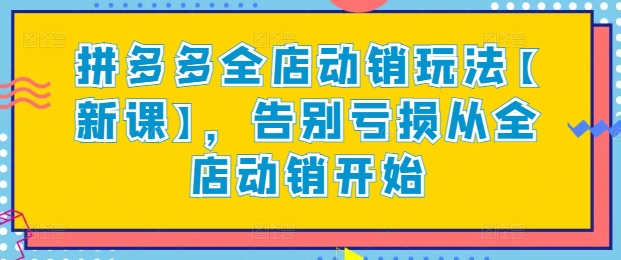 拼多多全店动销玩法【新课】，告别亏损从全店动销开始-专业网站源码、源码下载、源码交易、php源码服务平台-游侠网