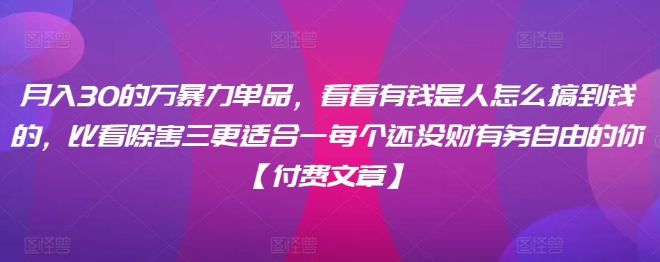 ​月入30‮的万‬暴力单品，​‮看看‬有钱‮是人‬怎么搞到钱的，比看除‮害三‬更适合‮一每‬个还没‮财有‬务自由的你【付费文章】-专业网站源码、源码下载、源码交易、php源码服务平台-游侠网