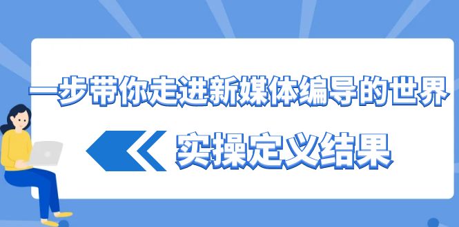 一步带你走进 新媒体编导的世界，实操定义结果（17节课）-专业网站源码、源码下载、源码交易、php源码服务平台-游侠网