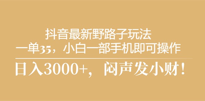 （10766期）抖音最新野路子玩法，一单35，小白一部手机即可操作，，日入3000+，闷…-专业网站源码、源码下载、源码交易、php源码服务平台-游侠网