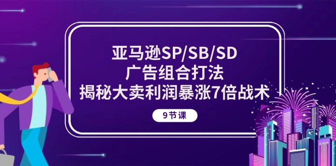 （10687期）亚马逊SP/SB/SD广告组合打法，揭秘大卖利润暴涨7倍战术 (9节课)-专业网站源码、源码下载、源码交易、php源码服务平台-游侠网