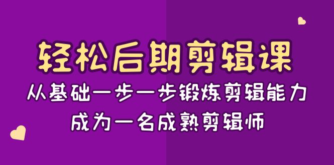 轻松后期-剪辑课：从基础一步一步锻炼剪辑能力，成为一名成熟剪辑师-15节课-专业网站源码、源码下载、源码交易、php源码服务平台-游侠网