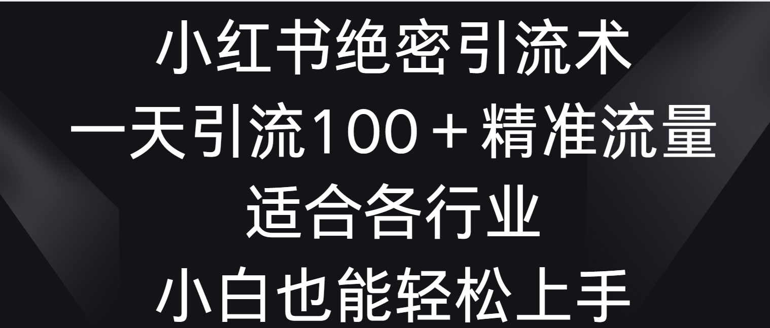 小红书绝密引流术，一天引流100＋精准流量，适合各个行业，小白也能轻松上手-专业网站源码、源码下载、源码交易、php源码服务平台-游侠网