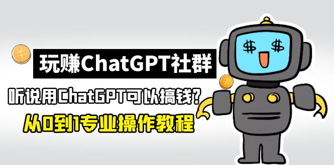 玩赚ChatGPT社群：听说ChatGPT可以用来搞钱？从0到1保姆级教程-专业网站源码、源码下载、源码交易、php源码服务平台-游侠网