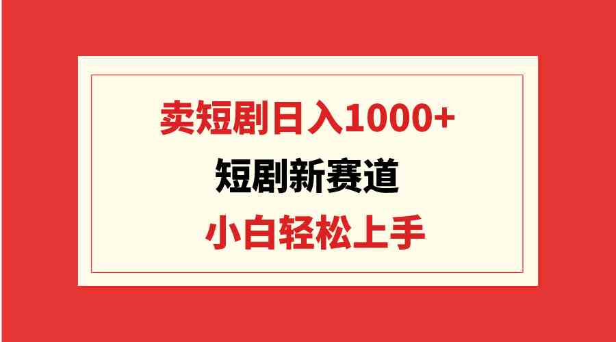 （9467期）短剧新赛道：卖短剧日入1000+，小白轻松上手，可批量-专业网站源码、源码下载、源码交易、php源码服务平台-游侠网