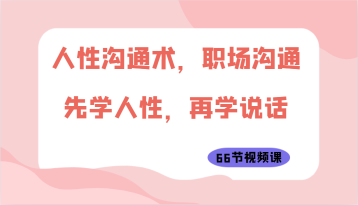 人性沟通术，职场沟通：先学人性，再学说话（66节视频课）-专业网站源码、源码下载、源码交易、php源码服务平台-游侠网