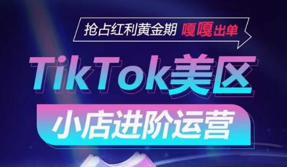 TikTok Shop美区小店进阶运营，抢占红利黄金期 嘎嘎出单-专业网站源码、源码下载、源码交易、php源码服务平台-游侠网