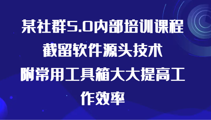 某社群5.0内部培训课程，截留软件源头技术，附常用工具箱大大提高工作效率-专业网站源码、源码下载、源码交易、php源码服务平台-游侠网