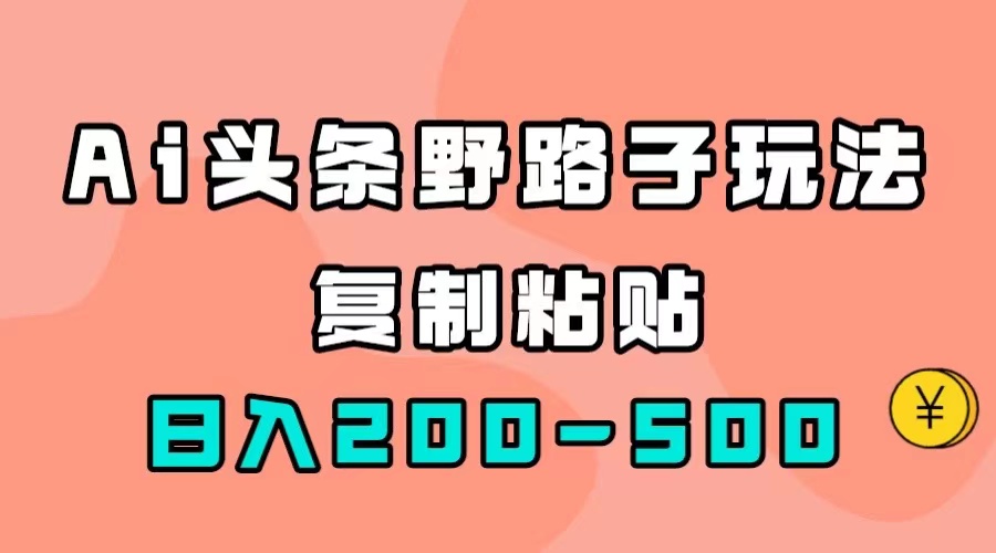 AI头条野路子玩法，只需复制粘贴，日入200-500+-专业网站源码、源码下载、源码交易、php源码服务平台-游侠网