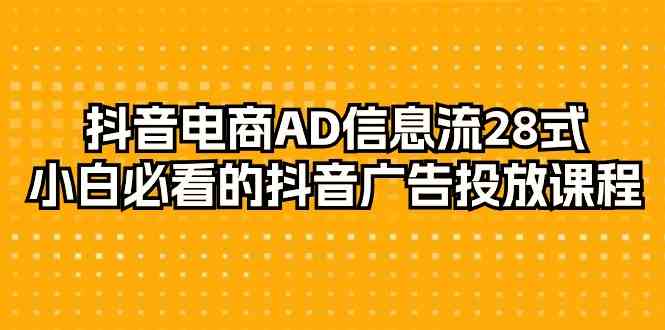 （9299期）抖音电商-AD信息流 28式，小白必看的抖音广告投放课程-29节-专业网站源码、源码下载、源码交易、php源码服务平台-游侠网