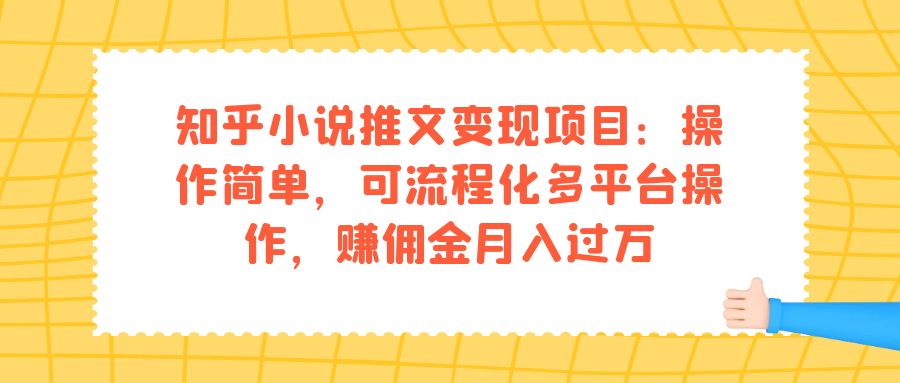 知乎小说推文变现项目：操作简单，可流程化多平台操作，赚佣金月入过万-专业网站源码、源码下载、源码交易、php源码服务平台-游侠网