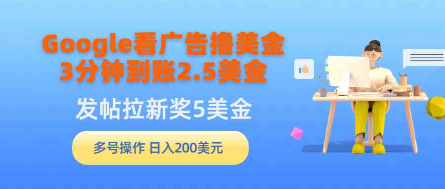 （9678期）Google看广告撸美金，3分钟到账2.5美金，发帖拉新5美金，多号操作，日入…-专业网站源码、源码下载、源码交易、php源码服务平台-游侠网