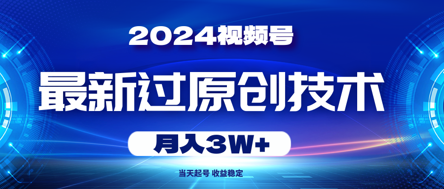 （10704期）2024视频号最新过原创技术，当天起号，收益稳定，月入3W+-专业网站源码、源码下载、源码交易、php源码服务平台-游侠网